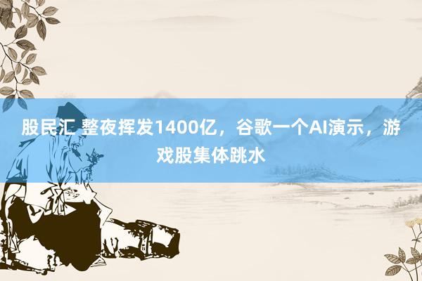 股民汇 整夜挥发1400亿，谷歌一个AI演示，游戏股集体跳水