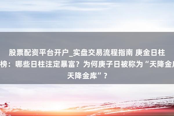 股票配资平台开户_实盘交易流程指南 庚金日柱钞票榜：哪些日柱注定暴富？为何庚子日被称为“天降金库”？