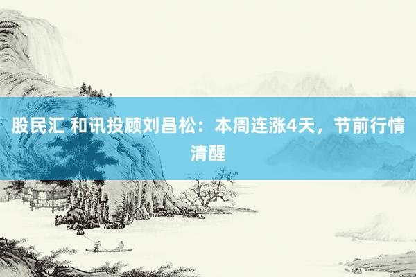 股民汇 和讯投顾刘昌松：本周连涨4天，节前行情清醒