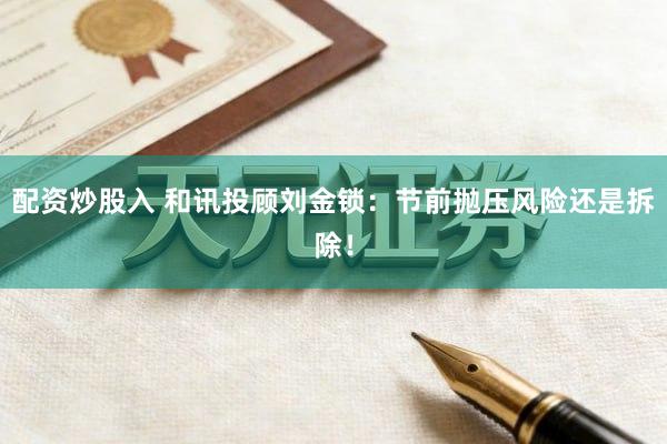配资炒股入 和讯投顾刘金锁：节前抛压风险还是拆除！