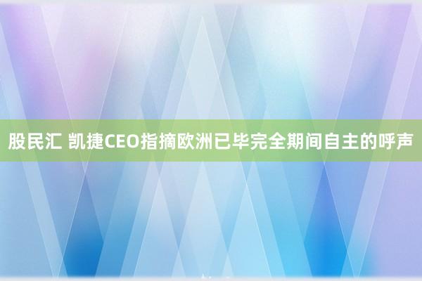 股民汇 凯捷CEO指摘欧洲已毕完全期间自主的呼声