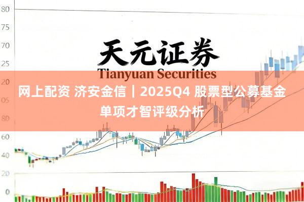 网上配资 济安金信｜2025Q4 股票型公募基金单项才智评级分析