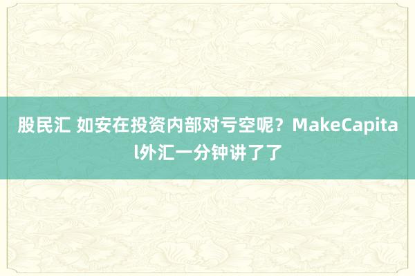 股民汇 如安在投资内部对亏空呢？MakeCapital外汇一分钟讲了了