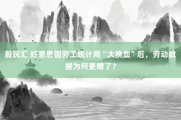 股民汇 好意思国劳工统计局“大换血”后，劳动数据为何更糟了？