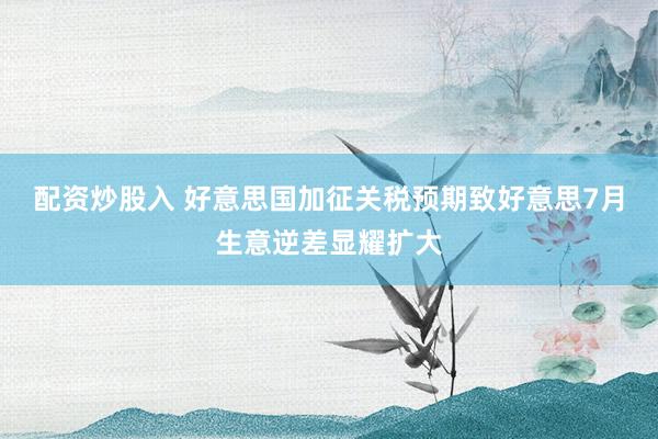 配资炒股入 好意思国加征关税预期致好意思7月生意逆差显耀扩大