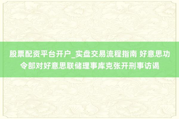 股票配资平台开户_实盘交易流程指南 好意思功令部对好意思联储理事库克张开刑事访谒