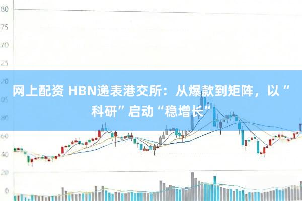 网上配资 HBN递表港交所：从爆款到矩阵，以“科研”启动“稳增长”