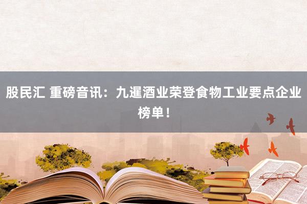 股民汇 重磅音讯：九暹酒业荣登食物工业要点企业榜单！