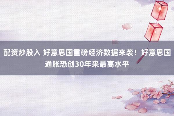 配资炒股入 好意思国重磅经济数据来袭！好意思国通胀恐创30年来最高水平
