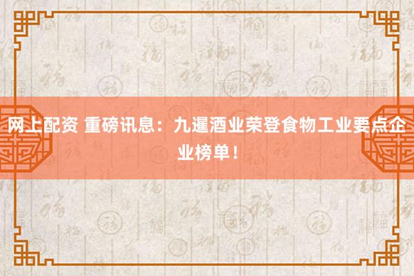 网上配资 重磅讯息：九暹酒业荣登食物工业要点企业榜单！