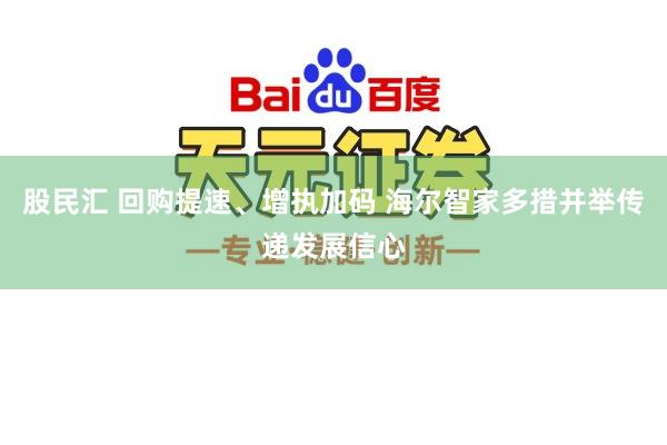 股民汇 回购提速、增执加码 海尔智家多措并举传递发展信心