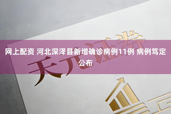 网上配资 河北深泽县新增确诊病例11例 病例笃定公布