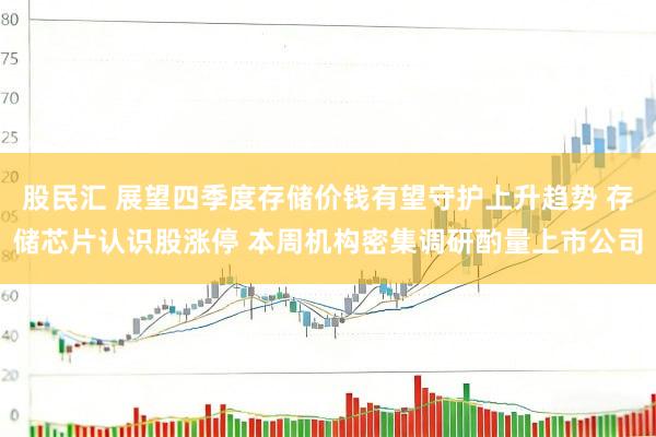 股民汇 展望四季度存储价钱有望守护上升趋势 存储芯片认识股涨停 本周机构密集调研酌量上市公司