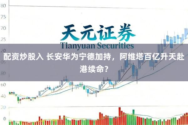 配资炒股入 长安华为宁德加持，阿维塔百亿升天赴港续命？