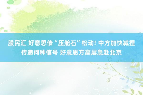股民汇 好意思债“压舱石”松动! 中方加快减捏传递何种信号 好意思方高层急赴北京