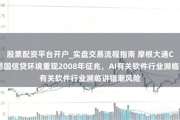 股票配资平台开户_实盘交易流程指南 摩根大通CEO：好意思国信贷环境重现2008年征兆，AI有关软件行业濒临讲错潮风险