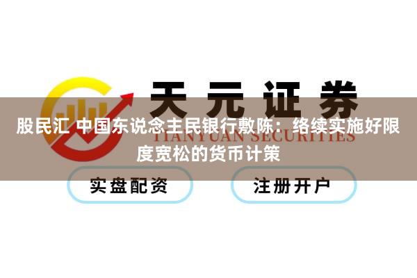 股民汇 中国东说念主民银行敷陈：络续实施好限度宽松的货币计策