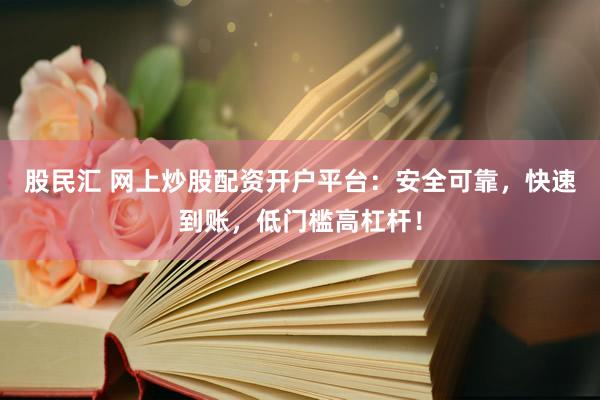 股民汇 网上炒股配资开户平台：安全可靠，快速到账，低门槛高杠杆！