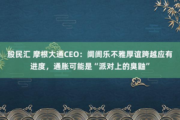 股民汇 摩根大通CEO：阛阓乐不雅厚谊跨越应有进度，通胀可能是“派对上的臭鼬”
