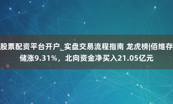 股票配资平台开户_实盘交易流程指南 龙虎榜|佰维存储涨9.31%，北向资金净买入21.05亿元