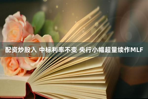 配资炒股入 中标利率不变 央行小幅超量续作MLF