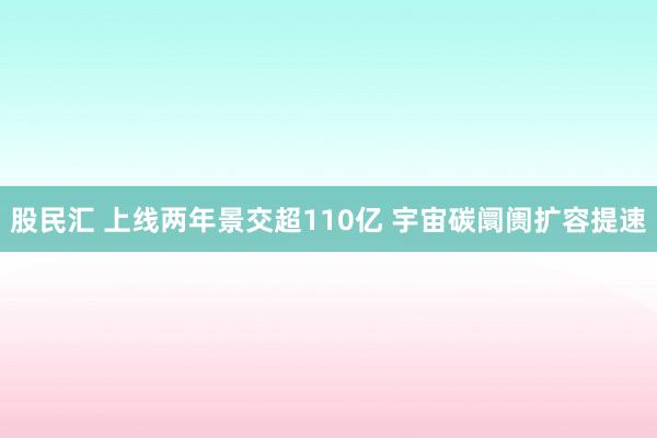 股民汇 上线两年景交超110亿 宇宙碳阛阓扩容提速