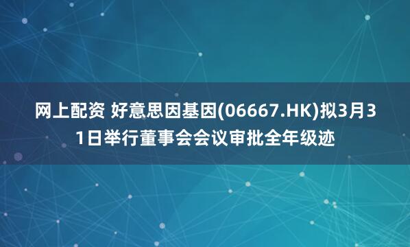 网上配资 好意思因基因(06667.HK)拟3月31日举行董事会会议审批全年级迹