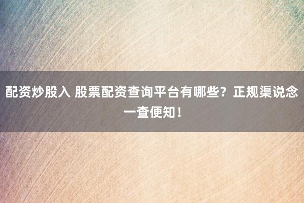配资炒股入 股票配资查询平台有哪些？正规渠说念一查便知！