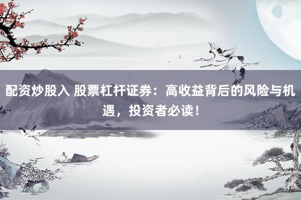 配资炒股入 股票杠杆证券：高收益背后的风险与机遇，投资者必读！
