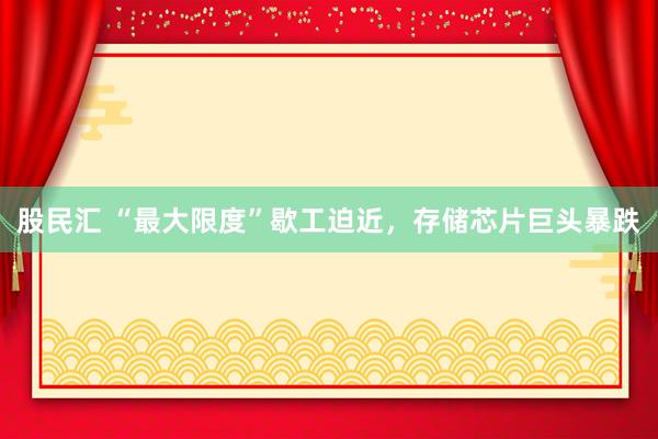 股民汇 “最大限度”歇工迫近，存储芯片巨头暴跌