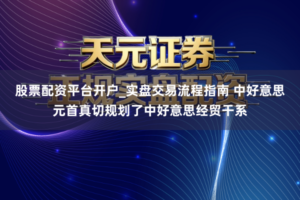 股票配资平台开户_实盘交易流程指南 中好意思元首真切规划了中好意思经贸干系