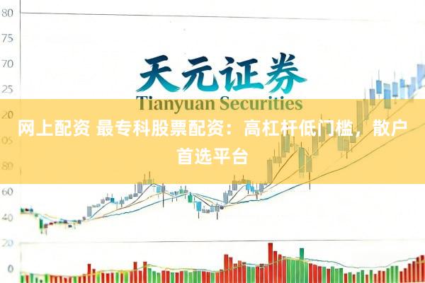 网上配资 最专科股票配资：高杠杆低门槛，散户首选平台