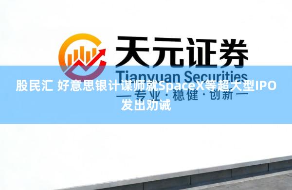 股民汇 好意思银计谋师就SpaceX等超大型IPO发出劝诫