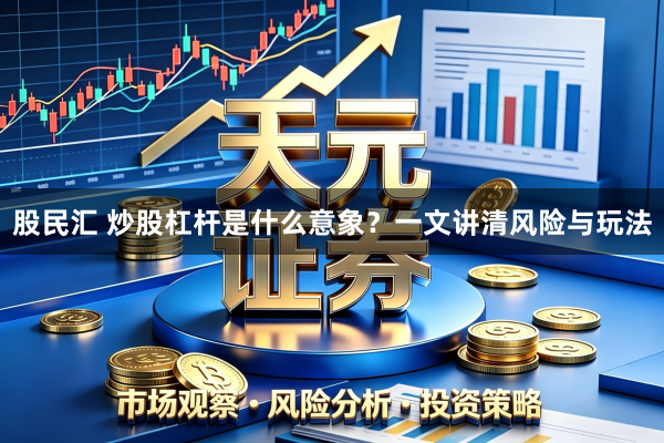 股民汇 炒股杠杆是什么意象？一文讲清风险与玩法
