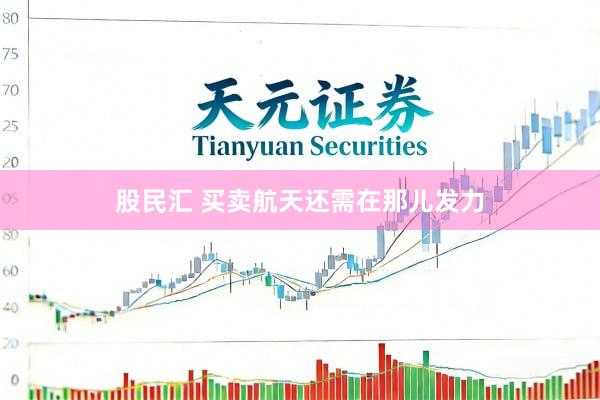 股民汇 买卖航天还需在那儿发力