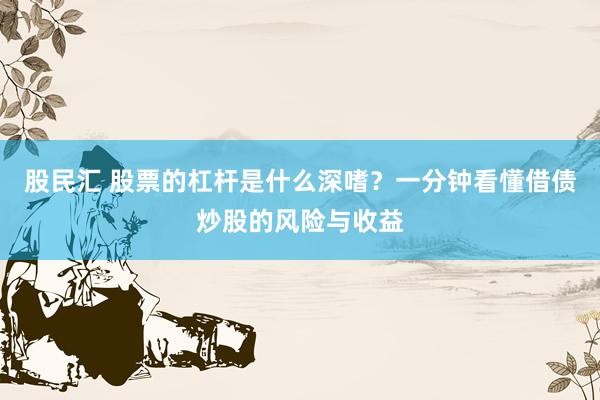 股民汇 股票的杠杆是什么深嗜？一分钟看懂借债炒股的风险与收益