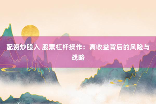 配资炒股入 股票杠杆操作：高收益背后的风险与战略