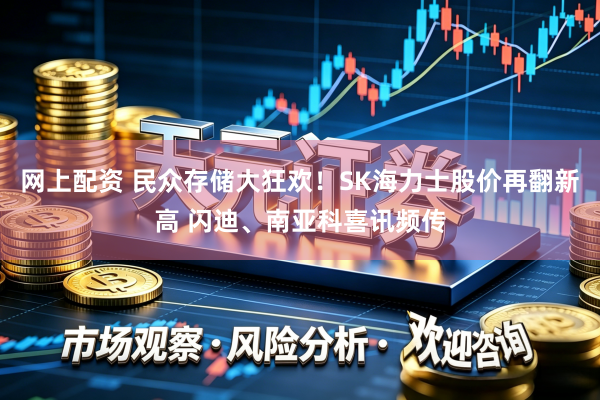网上配资 民众存储大狂欢!SK海力士股价再翻新高 闪迪、南亚科喜讯频传