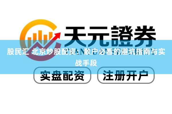 股民汇 北京炒股配资：散户必看的避坑指南与实战手段