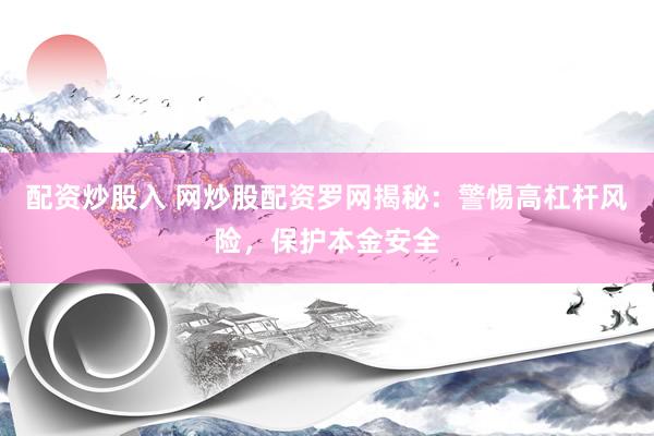 配资炒股入 网炒股配资罗网揭秘：警惕高杠杆风险，保护本金安全