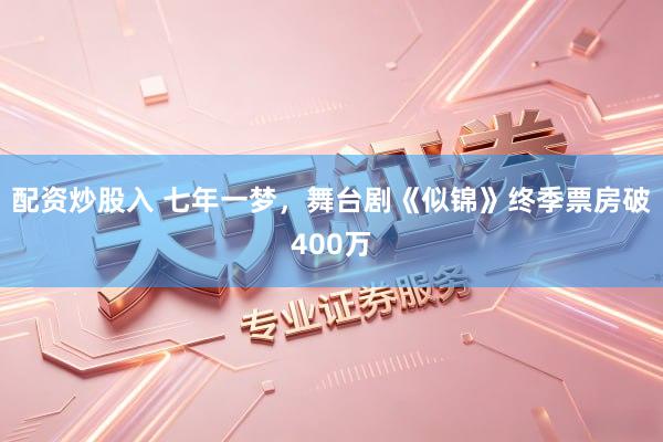 配资炒股入 七年一梦，舞台剧《似锦》终季票房破400万