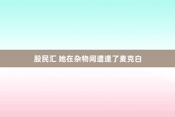 股民汇 她在杂物间遭逢了麦克白